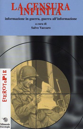 La censura infinita: informazione in guerra, guerra all'informazione  - Libro Mimesis 2002, Eterotopie | Libraccio.it