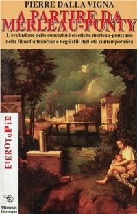 A partire da Merleau-Ponty. L'evoluzione delle concezioni estetiche merleau-pontiane nella filosofia francese e negli stili dell'età contemporanea - Pierre Dalla Vigna - Libro Mimesis 2002, Eterotopie | Libraccio.it