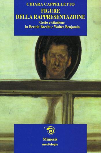 Figure della rappresentazione. Gesto e citazione in Bertolt Brecht e Walter Benjamin - Chiara Cappelletto - Libro Mimesis 2002, Morfologie | Libraccio.it