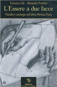 L' essere a due facce. Filosofia e ontologia nell'ultimo Merleau-Ponty - Alessandro Prandoni, Francesco Colli - Libro Mimesis 2003, L'occhio e lo spirito | Libraccio.it