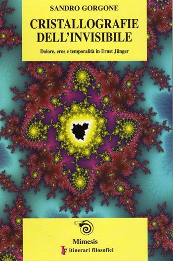 Cristallografie dell'invisibile. Dolore, eros e temporalità in Ernst Jünger - Sandro Gorgone - Libro Mimesis 2003, IF. Itinerari filosofici | Libraccio.it