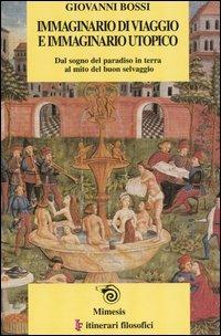 Immaginario di viaggio e immaginario utopico. Dal sogno del paradiso in terra al mito del buon selvaggio - Giovanni Bossi - Libro Mimesis 2003, IF. Itinerari filosofici | Libraccio.it