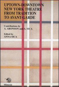 Uptown-downtown New York theatre from tradition to avant-garde - Arnold Aronson, Anna Sica - Libro Mimesis 2003 | Libraccio.it