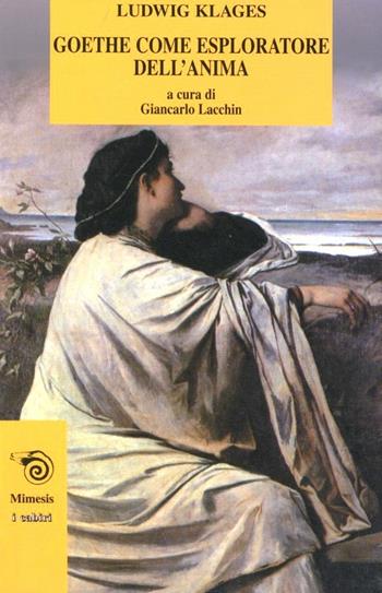 Goethe come esploratore dell'anima - Ludwig Klages - Libro Mimesis 2003, I cabiri | Libraccio.it