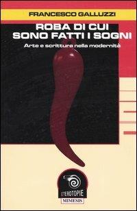 Roba di cui sono fatti i sogni. Arte e scrittura nella modernità - Francesco Galluzzi - Libro Mimesis 2003, Eterotopie | Libraccio.it