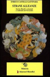 Strane alleanze. Storici, filosofi e scienziati a confronto nel Novecento - Enrico Castelli Gattinara - Libro Mimesis 2003, IF. Itinerari filosofici | Libraccio.it