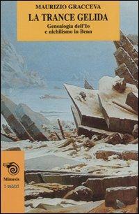 La trance gelida. Genealogia dell'io e nichilismo in Benn - Maurizio Gracceva - Libro Mimesis 2004, I cabiri | Libraccio.it