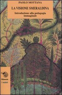 La visione smeraldina. Introduzione alla pedagogia immaginale - Paolo Mottana - Libro Mimesis 2004, I cabiri | Libraccio.it