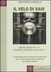 Il velo di Sais. Abuso sessuale e manipolazione analitica. Divagazioni sulle origini dell'industria della tutela dell'abuso sessuale su donne e minori