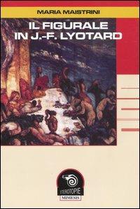 Il figurale in J.-F. Lyotard - Maria Maistrini - Libro Mimesis 2005, Eterotopie | Libraccio.it