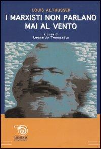 I marxisti non parlano mai al vento. Risposta a John Lewis - Louis Althusser - Libro Mimesis 2005, Althusseriana | Libraccio.it