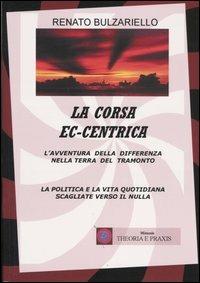 La corsa ec-centrica. L'avventura della differenza nella terra del tramonto. La politica e la vita quotidiana scagliate verso il nulla - Renato Bulzariello - Libro Mimesis 2005, Theoria & praxis | Libraccio.it