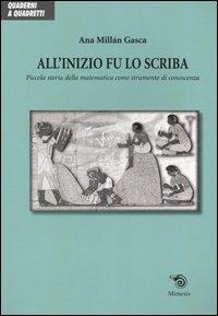 All'inizio fu lo scriba. Piccola storia della matematica come strumento di conoscenza - Ana Millán Gasca - Libro Mimesis 2004, Quaderni a quadretti | Libraccio.it