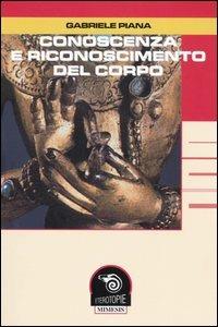 Conoscenza e riconoscimento del corpo - Gabriele Piana - Libro Mimesis 2004, Eterotopie | Libraccio.it