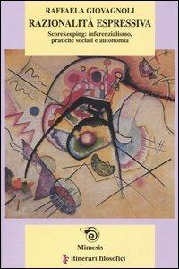 Razionalità espressiva. Scorekeeping: inferenzialismo, pratiche sociali e autonomia - Raffaela Giovagnoli - Libro Mimesis 2004, IF. Itinerari filosofici | Libraccio.it