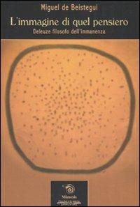 L' immagine di quel pensiero. Deleuze filosofo dell'immanenza - Miguel de Beistegui - Libro Mimesis 2005, L'occhio e lo spirito | Libraccio.it
