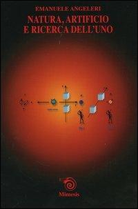 Natura, artificio e ricerca dell'uno - Emanuele Angeleri - Libro Mimesis 2005, Saggi e narraz. di estetica e filosofia | Libraccio.it