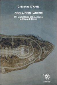 L' isola degli artisti. Un laboratorio del moderno sul lago di Como - Giovanna D'Amia - Libro Mimesis 2006, Saggi e narraz. di estetica e filosofia | Libraccio.it