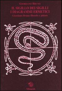Il sigillo dei sigilli. I diagrammi ermetici. Giordano Bruno filosofo e pittore - Giordano Bruno - Libro Mimesis 2005, Saggi e narraz. di estetica e filosofia | Libraccio.it