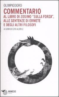 Commentario al libro di Zosimo «Sulla forza», alle sentenze di Ermete e degli altri filosofi - Olimpiodoro - Libro Mimesis 2007 | Libraccio.it