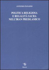 Politica religiosa e regalità sacra nell'Iran preislamico. Ediz. italiana, inglese e francese - Antonio Panaino - Libro Mimesis 2007, Mimesis | Libraccio.it