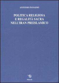 Politica religiosa e regalità sacra nell'Iran preislamico. Ediz. italiana, inglese e francese - Antonio Panaino - Libro Mimesis 2007, Mimesis | Libraccio.it