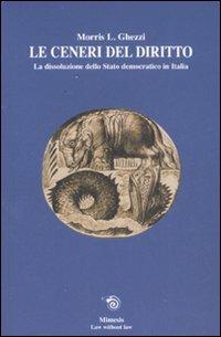 Le ceneri del diritto. La dissoluzione dello stato democratico in Italia - Morris L. Ghezzi - Libro Mimesis 2007, Law without law | Libraccio.it