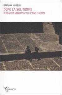 Dopo la solitudine. Pedagogia narrativa tra donne e uomini - Barbara Mapelli - Libro Mimesis 2008 | Libraccio.it