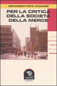 Per la critica della società della merce - G. Battista Vaccaro - Libro Mimesis 2007, Eterotopie | Libraccio.it