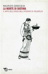 La morte di Diotima. Il mito dell'unica nell'Iperione di Holderlin - Maurizio Gracceva - Libro Mimesis 2008, Mimesis | Libraccio.it