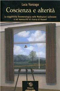 Coscienza e altertà. La soggettività fenomenologica nelle meditazioni cartesiane e nei manoscritti di ricerca di Husserl - Luca Vanzago - Libro Mimesis 2008, L' occhio e lo spirito | Libraccio.it