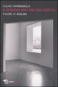 Il desiderio non è una cosa semplice. Figure di ágalma - Fulvio Carmagnola - Libro Mimesis 2008, Filosofie | Libraccio.it