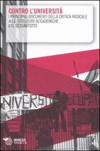 Contro l'università. I principali documenti della critica radicale alle istituzioni accademiche del Sessantotto  - Libro Mimesis 2008 | Libraccio.it