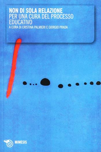 Non di sola relazione. Per una cura del processo educativo - Cristina Palmieri, Giorgio Prada - Libro Mimesis 2008 | Libraccio.it