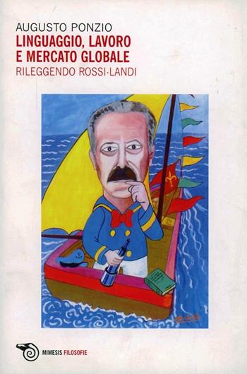Linguaggio, lavoro e mercato globale. Rileggendo Rossi Landi - Augusto Ponzio - Libro Mimesis 2008, Mimesis | Libraccio.it