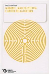 Labirinti. Saggi di estetica e critica della cultura - Markus Ophälders - Libro Mimesis 2009, Filosofie | Libraccio.it