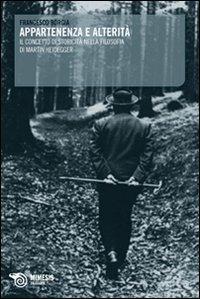 Appartenenza e alterità. Il concetto di storicità nella filosofia di Martin Heidegger - Francesco Borgia - Libro Mimesis 2008, Filosofie | Libraccio.it