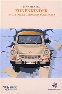 Zonenkinder. I figli della Germania scomparsa - Jana Hensel - Libro Mimesis 2009, Il quadrifoglio tedesco | Libraccio.it