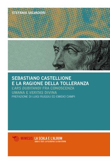 Sebastiano Castellione e la ragione della tolleranza. L'ars dubitandi fra conoscenza umana e veritas divina - Stefania Salvadori - Libro Mimesis 2009, La scala e l'album | Libraccio.it