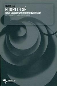 Fuori di sé. Poteri e soggettivazioni in Michel Foucault - Sandro Luce - Libro Mimesis 2009, Mimesis | Libraccio.it