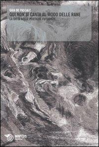 Qui non si canta al modo delle rane. La città nelle poetiche futuriste - Gaia De Pascale - Libro Mimesis 2009, Filosofie | Libraccio.it