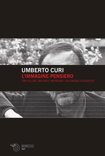 L' immagine-pensiero. Tra Fellini, Wilder e Wenders: un viaggio filosofico - Umberto Curi - Libro Mimesis 2009, Volti | Libraccio.it