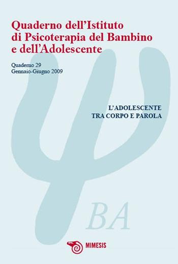Quaderno dell'Istituto di Psicoterapia del bambino e dell'adolescente. Vol. 29: L'adolescente tra corpo e parola.  - Libro Mimesis 2009, Quaderno dell'istituto di psicoterapia | Libraccio.it