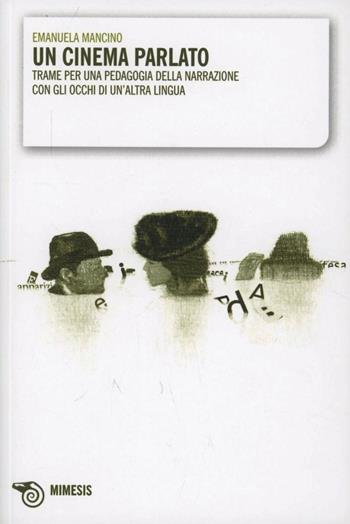 Un cinema parlato. Trame per una pedagogia della narrazione con gli occhi di un'altra lingua - Emanuela Mancino - Libro Mimesis 2009, Mimesis | Libraccio.it