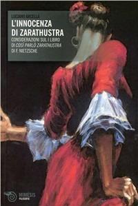 L' innocenza di Zarathustra. Considerazioni sul libro «Così parlò Zarathustra» di F. Nietzsche - Luciano Arcella - Libro Mimesis 2009, Filosofie | Libraccio.it