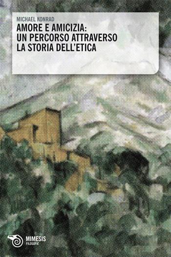 Amore e amicizia. Un percorso attraverso la storia dell'etica - Michael Konrad - Libro Mimesis 2009, Filosofie | Libraccio.it
