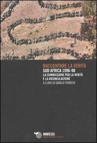 Raccontare la verità. Sud Africa 1996-1998. La commissione per la verità e la riconciliazione  - Libro Mimesis 2009, Passato prossimo. Documenti | Libraccio.it