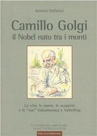 Camillo Golgi. Il Nobel nato tra i monti. La vita, le opere, le scoperte e le «sue» Valcamonica e Valtellina - Antonio Stefanini - Libro La Compagnia della Stampa 2006, Collana cortenese | Libraccio.it