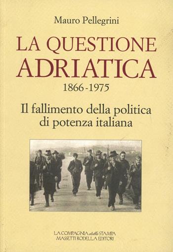 La questione Adriatica 1866-1975. Il fallimento della politica di potenza italiana - Mauro Pellegrini - Libro La Compagnia della Stampa 2008 | Libraccio.it