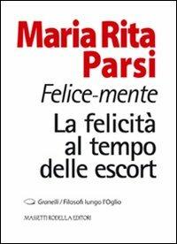 Felice-mente. La felicità al tempo delle escort - Maria Rita Parsi - Libro La Compagnia della Stampa 2011, Granelli. Filosofi lungo l'Oglio | Libraccio.it